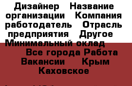 Дизайнер › Название организации ­ Компания-работодатель › Отрасль предприятия ­ Другое › Минимальный оклад ­ 30 000 - Все города Работа » Вакансии   . Крым,Каховское